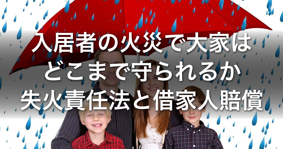 失火責任法と借家人賠償責任｜入居者の火災で大家はどこまで守られるか