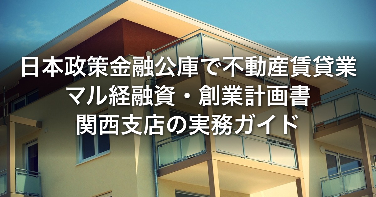 日本政策金融公庫で不動産賃貸業｜マル経融資・創業計画書・関西支店の実務ガイド