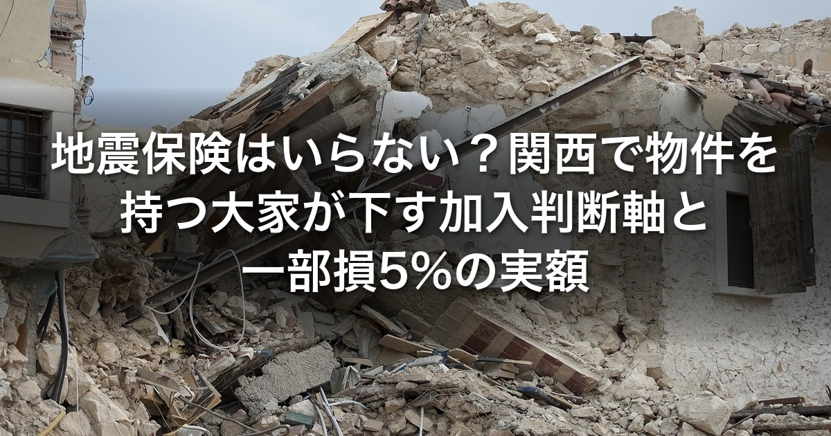 地震保険はいらない？関西で物件を持つ大家が下す加入判断軸と一部損5%の実額