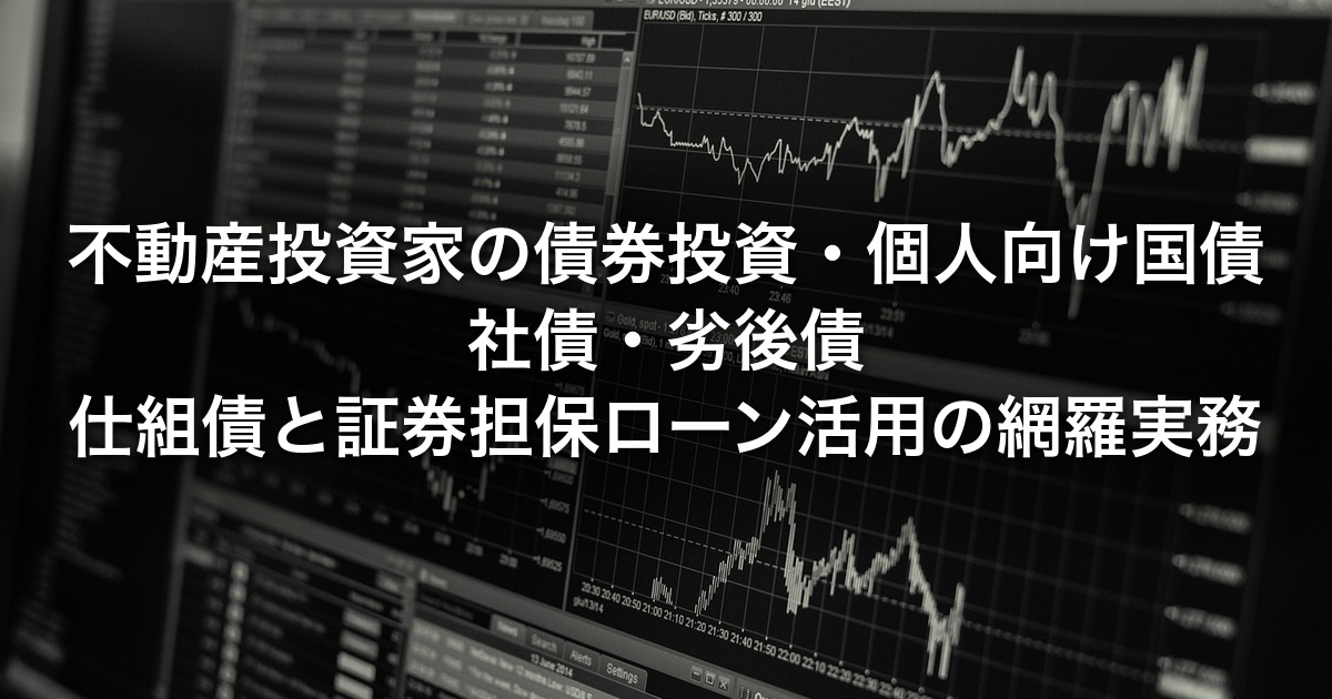 不動産投資家の債券投資｜個人向け国債・社債・劣後債・仕組債と証券担保ローン活用の網羅実務