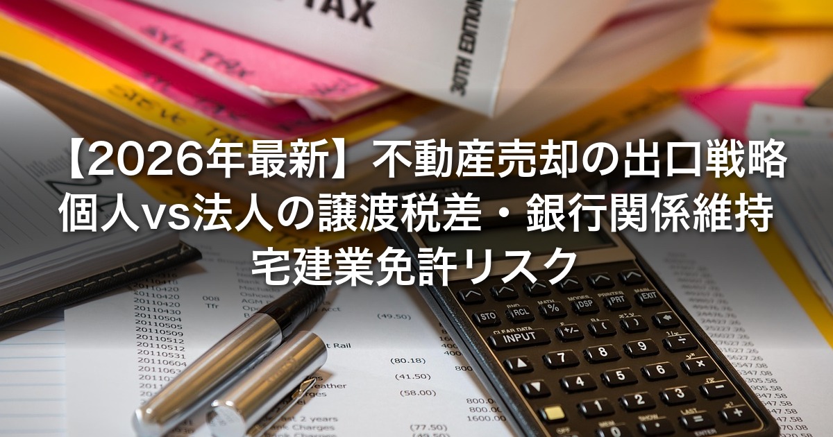 【2026年最新】不動産売却の出口戦略｜個人vs法人の譲渡税差・銀行関係維持・宅建業免許リスク