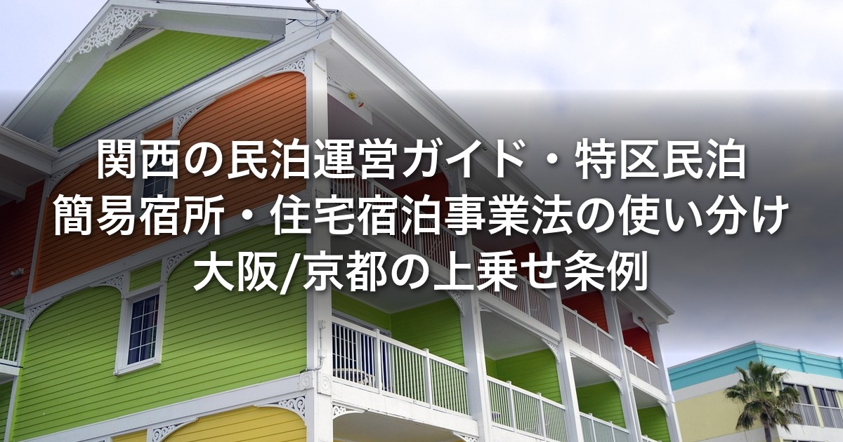 関西の民泊運営ガイド｜特区民泊・簡易宿所・住宅宿泊事業法の使い分け・大阪/京都の上乗せ条例・賃貸との収益比較【2026年版】