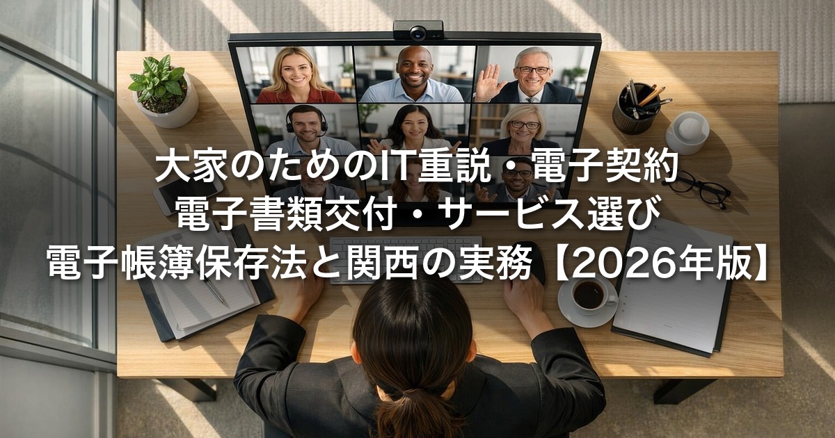 大家のためのIT重説・電子契約・電子書類交付｜サービス選び・電子帳簿保存法と関西の実務【2026年版】