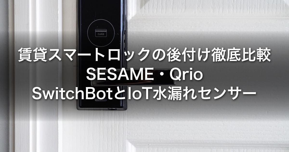 賃貸スマートロックの後付け徹底比較｜SESAME・Qrio・SwitchBotとIoT水漏れセンサー・大家アプリの選び方【2026年版】