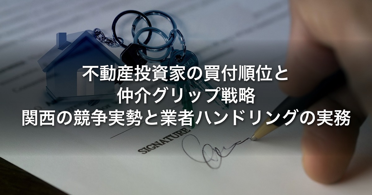 不動産投資家の買付順位と仲介グリップ戦略｜関西の競争実勢と業者ハンドリングの実務