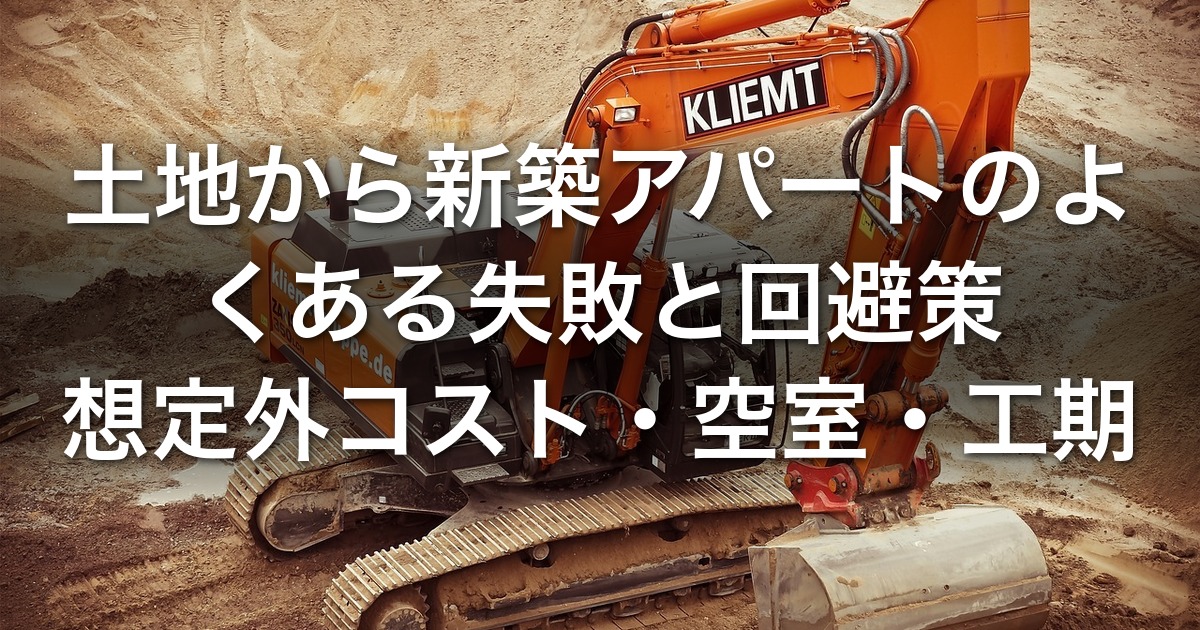 土地から新築アパートのよくある失敗と回避策｜想定外コスト・空室・工期