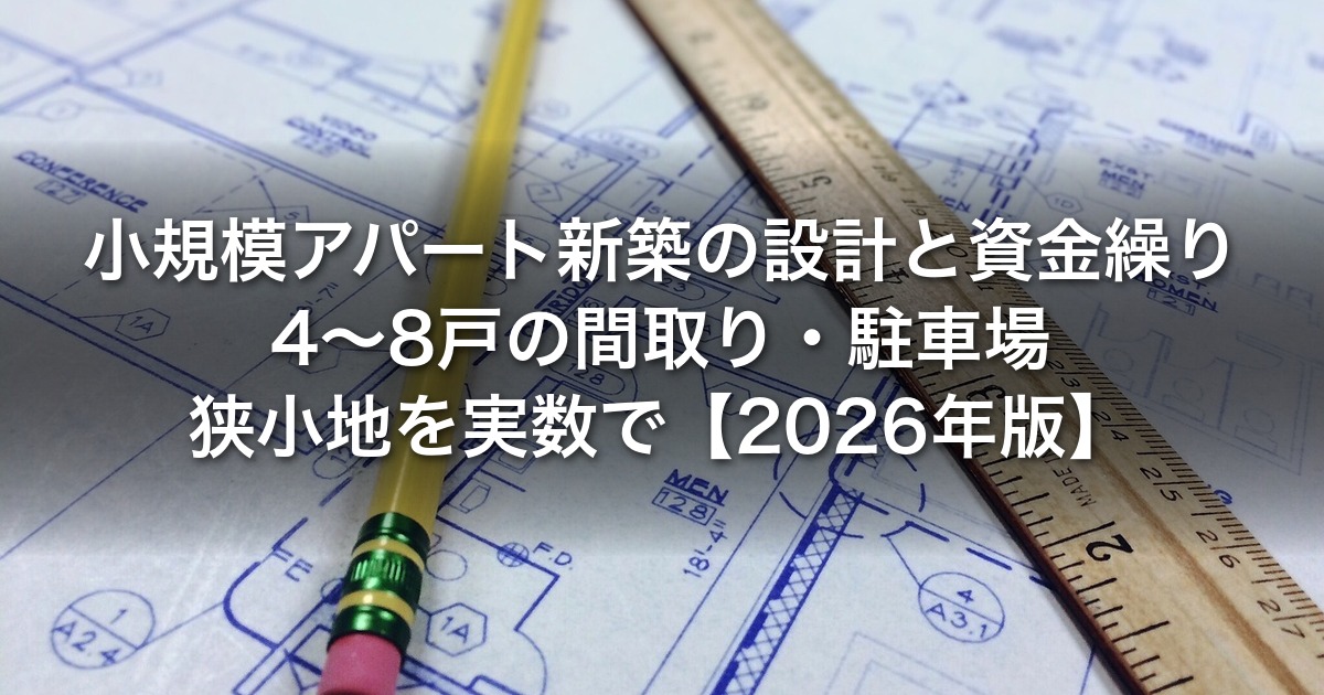 小規模アパート新築の設計と資金繰り｜4〜8戸の間取り・駐車場・狭小地を実数で【2026年版】