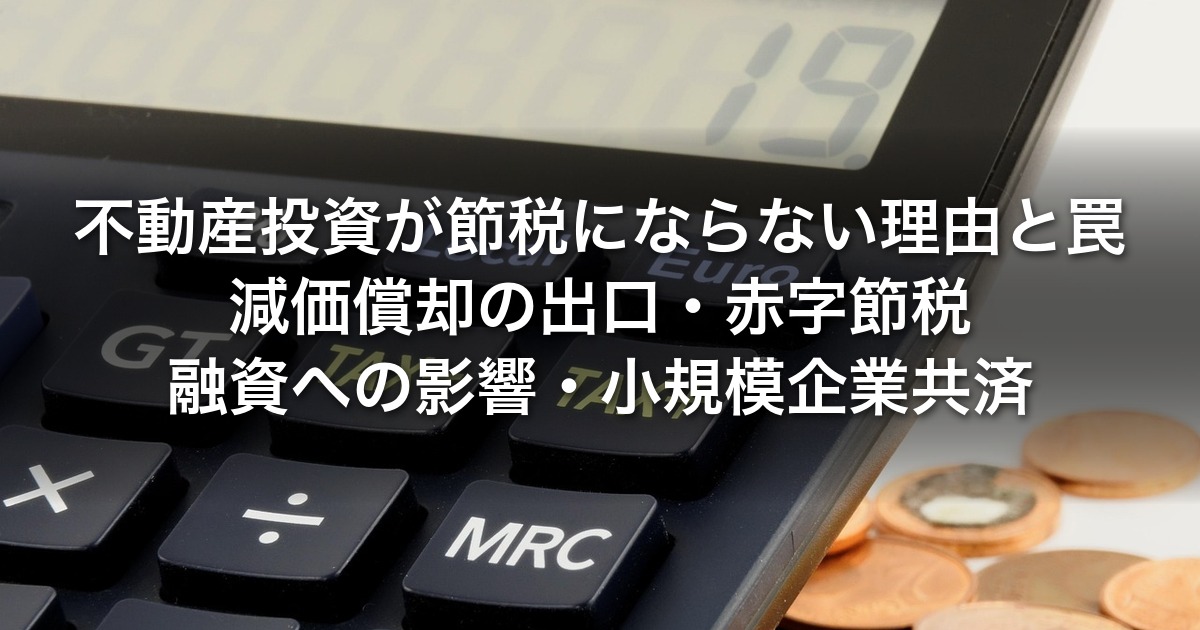 不動産投資が節税にならない理由と罠｜減価償却の出口・赤字節税・融資への影響・小規模企業共済