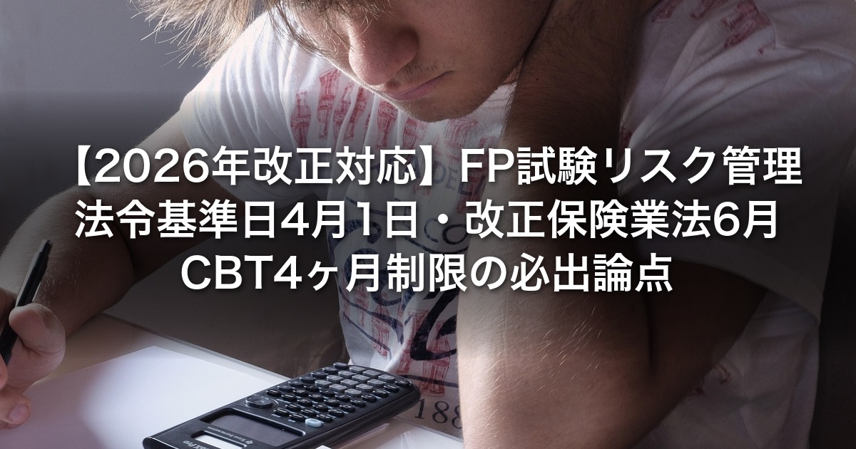 【2026年改正対応】FP試験リスク管理｜法令基準日4月1日・改正保険業法6月・CBT4ヶ月制限の必出論点