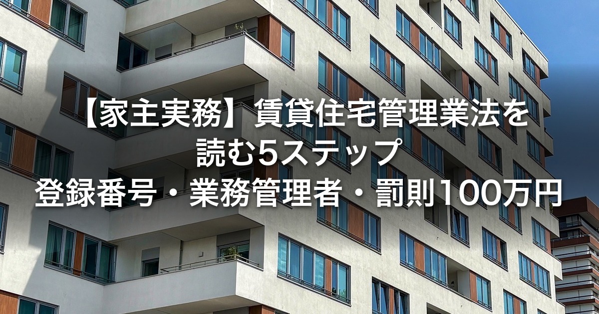 【家主実務】賃貸住宅管理業法を読む5ステップ｜登録番号・業務管理者・罰則100万円