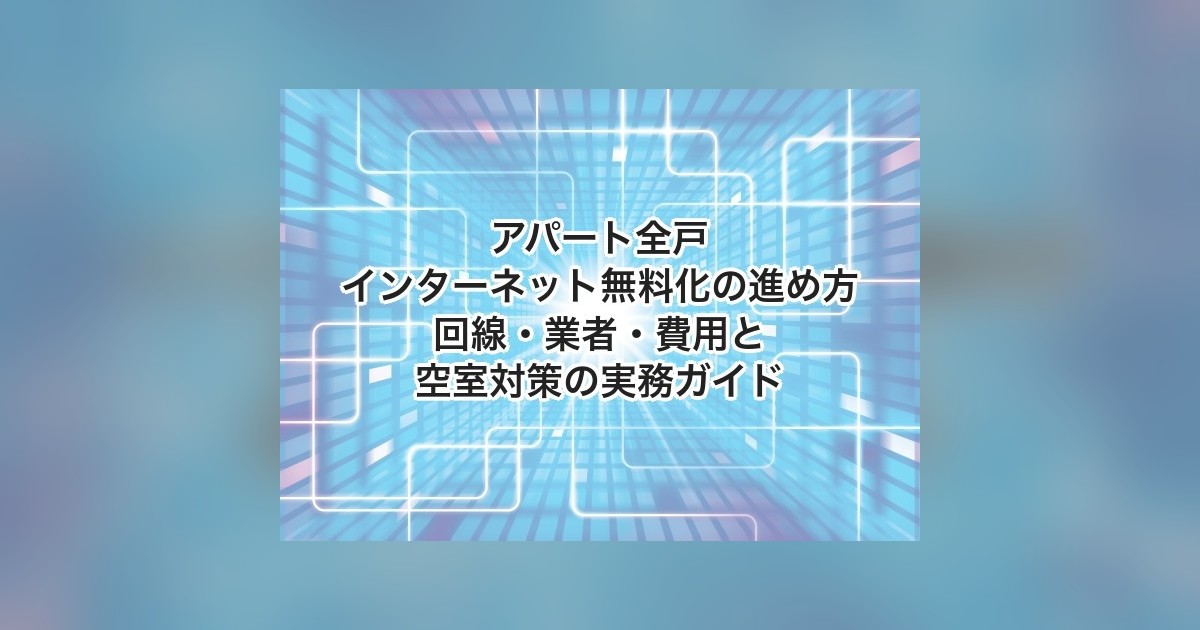 アパート全戸インターネット無料化の判断軸｜回線方式・税務処理・配線設計の実務