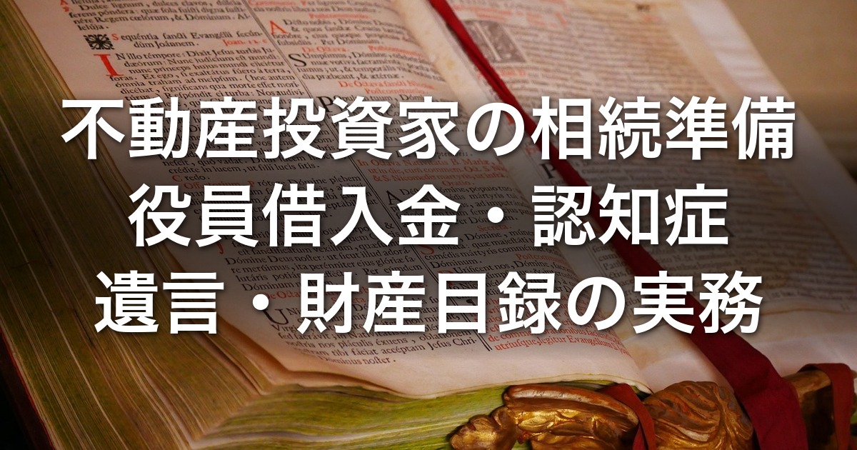 不動産投資家の相続準備｜役員借入金・認知症・遺言・財産目録の実務