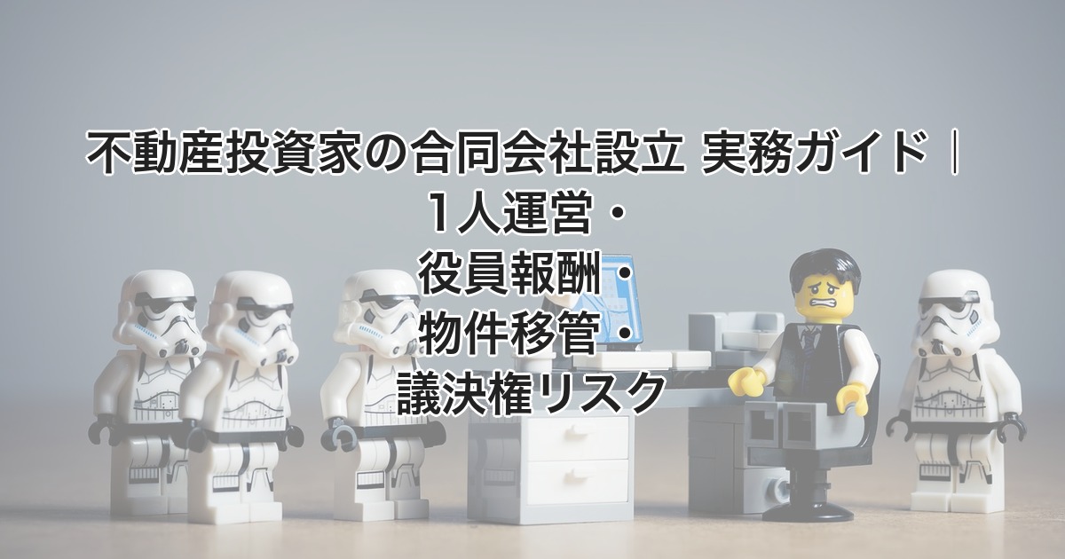 不動産投資家の合同会社設立 実務ガイド｜1人運営・役員報酬・物件移管・議決権リスク