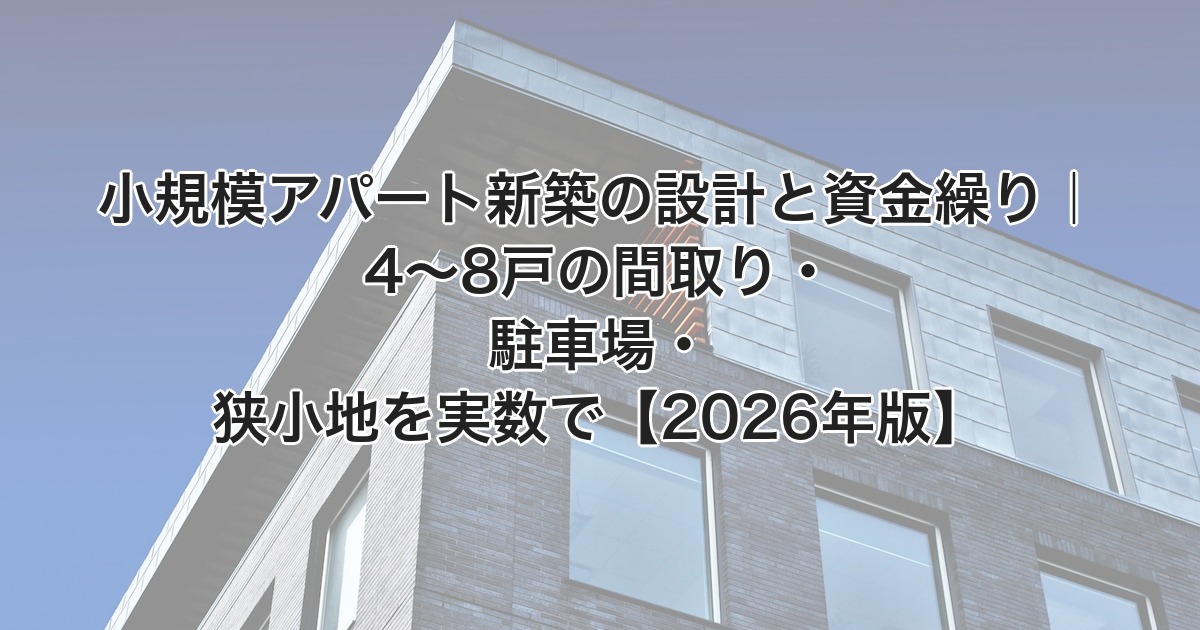 小規模アパート新築の設計と資金繰り 4〜8戸の間取り・駐車場・狭小地