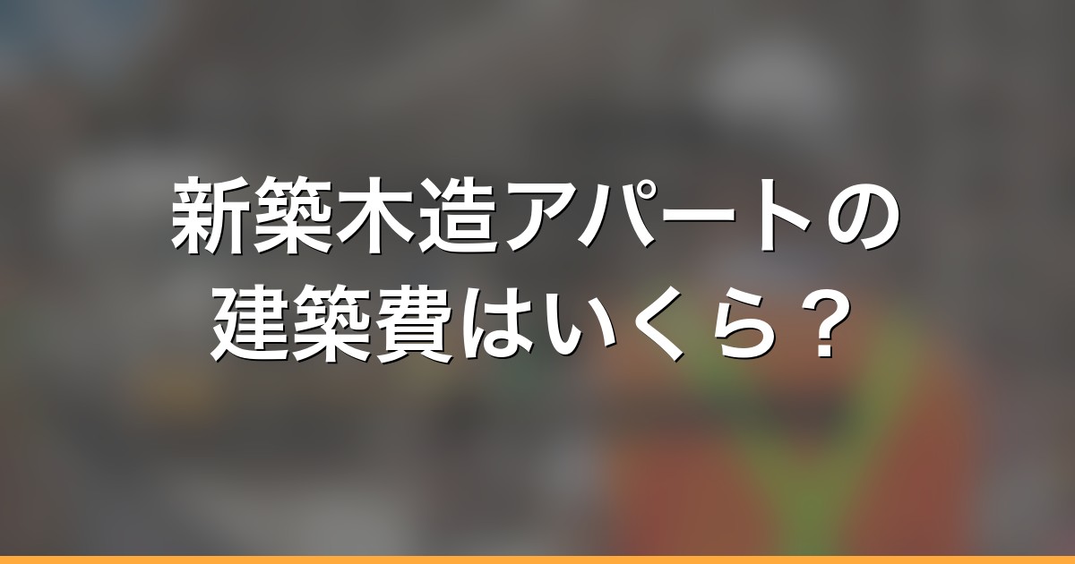 新築木造アパートの建築費はいくら？見積書の読み方