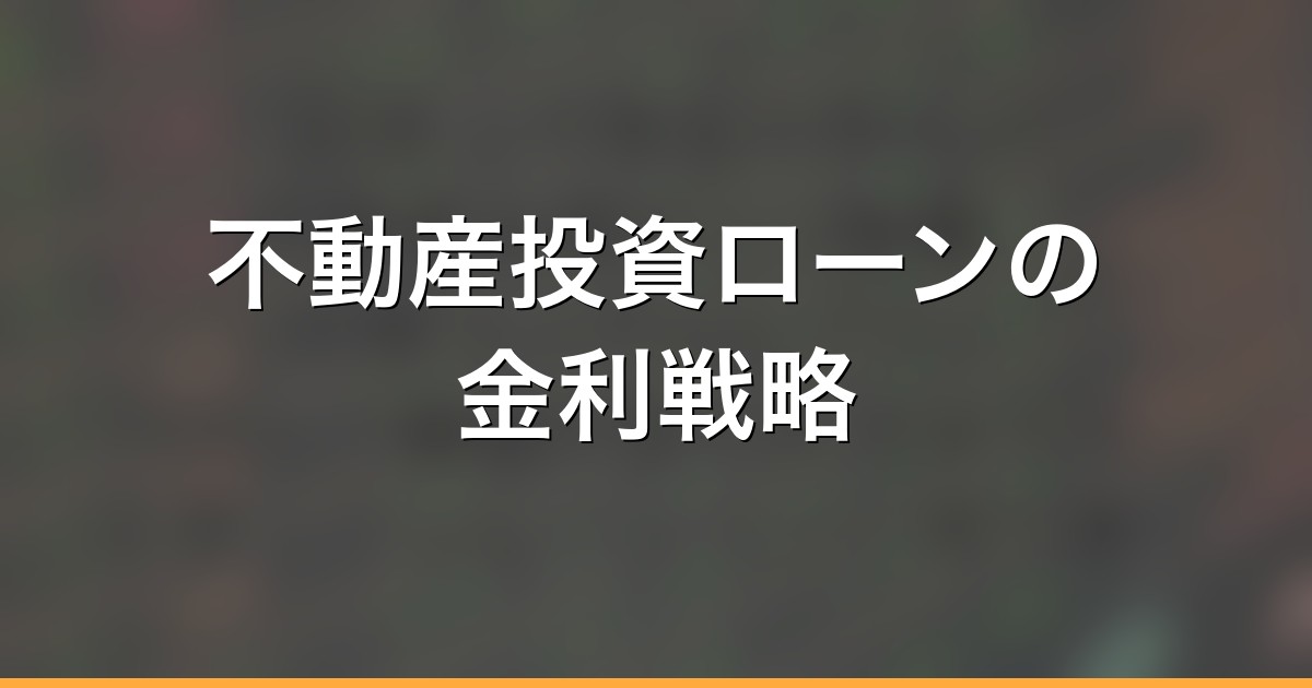 不動産投資ローンの金利戦略