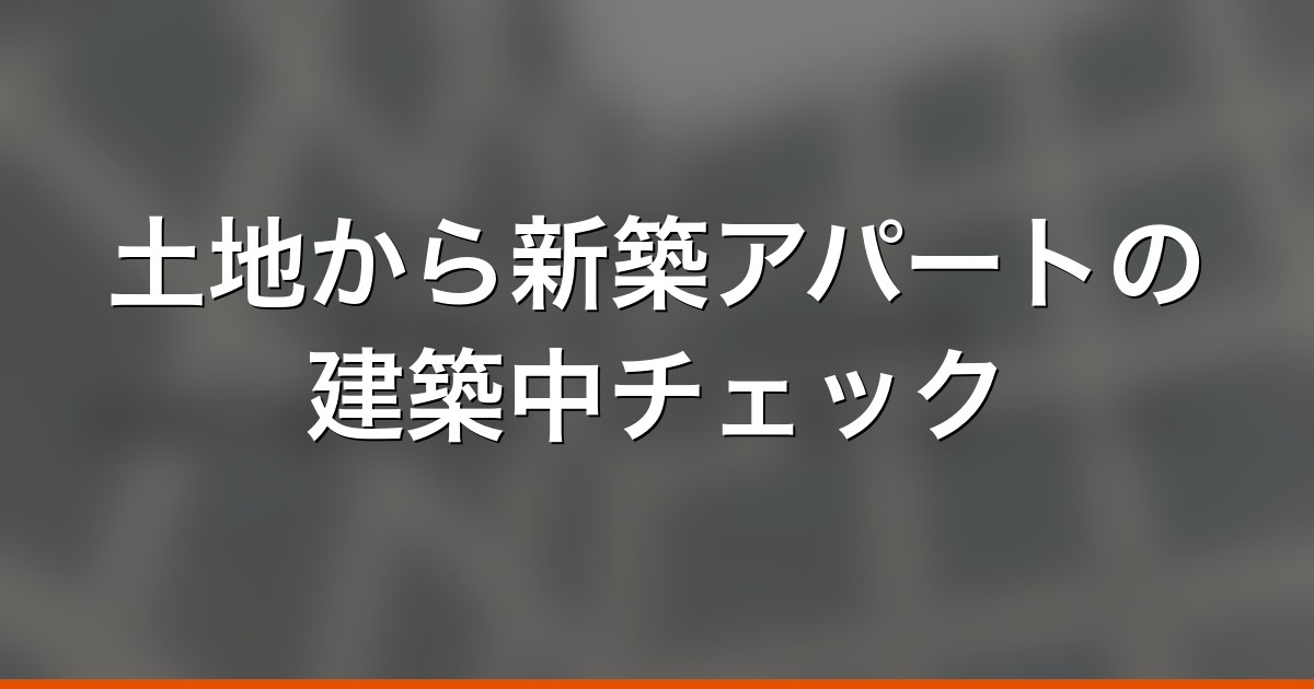 土地から新築アパートの建築中チェック