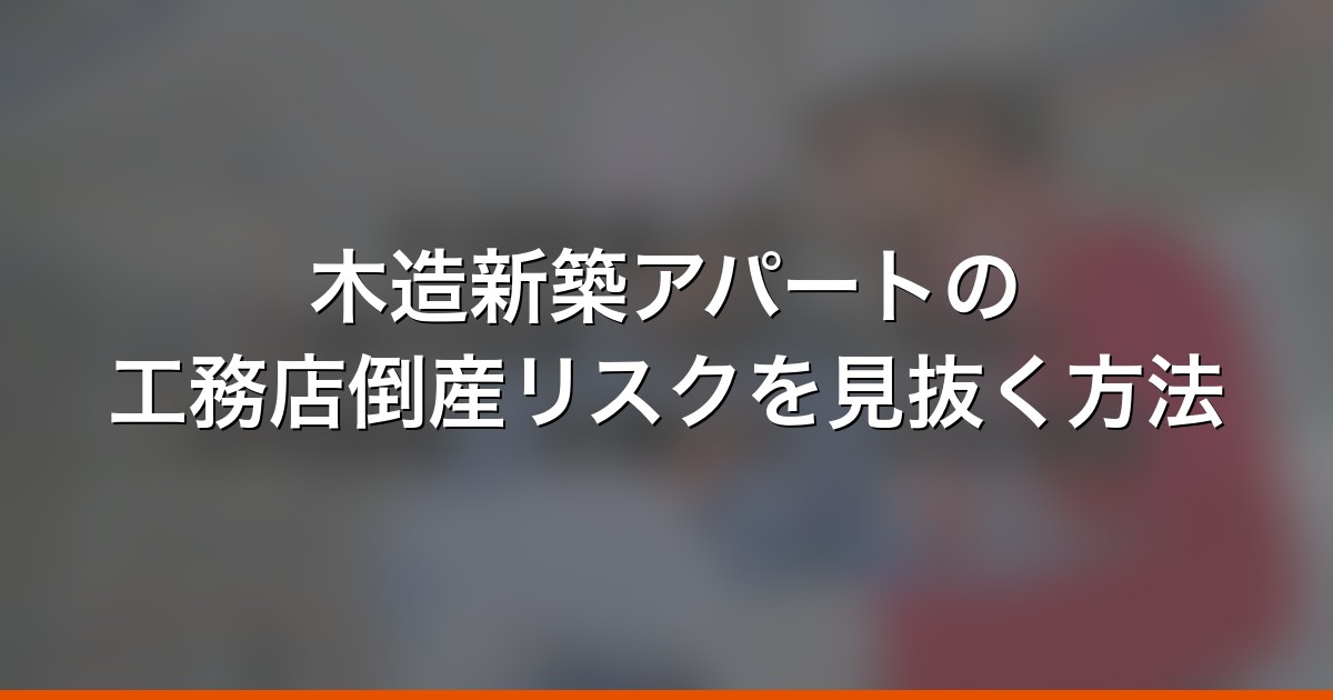 木造新築アパートの工務店倒産リスクを見抜く方法