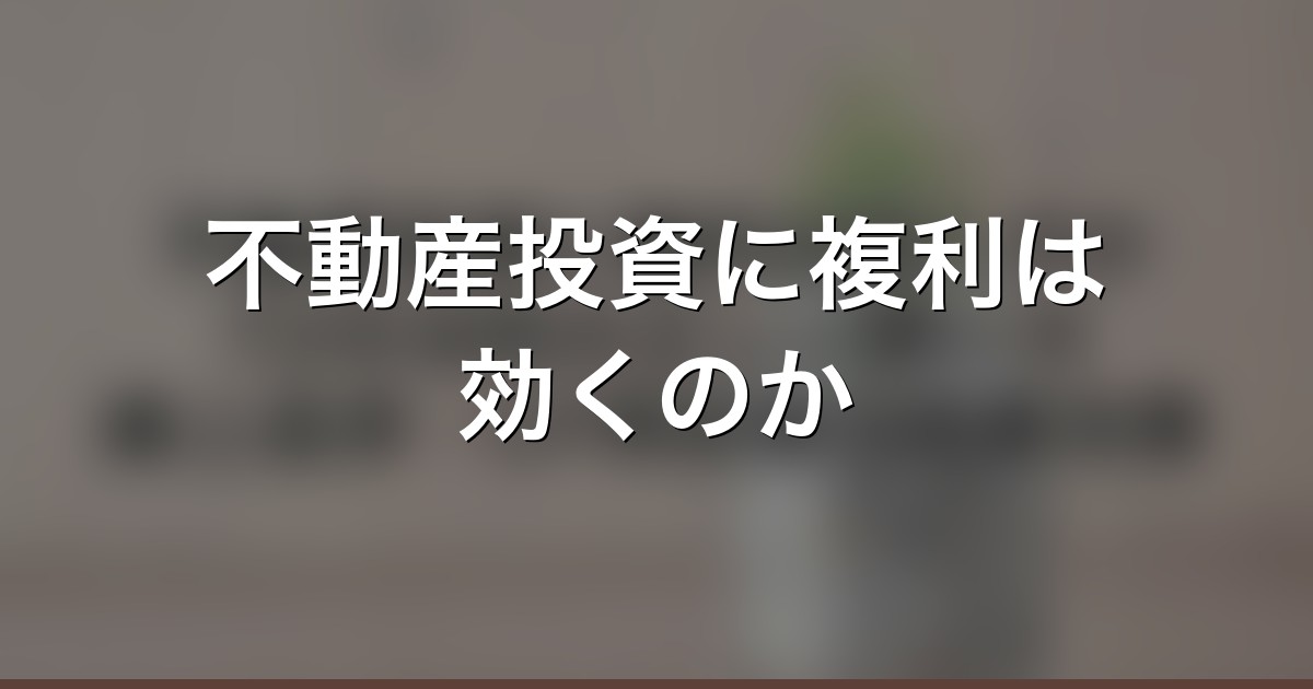 不動産投資に複利は効くのか