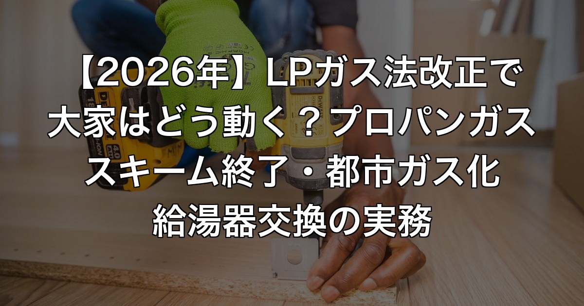 【2026年】LPガス法改正で大家はどう動く？プロ…