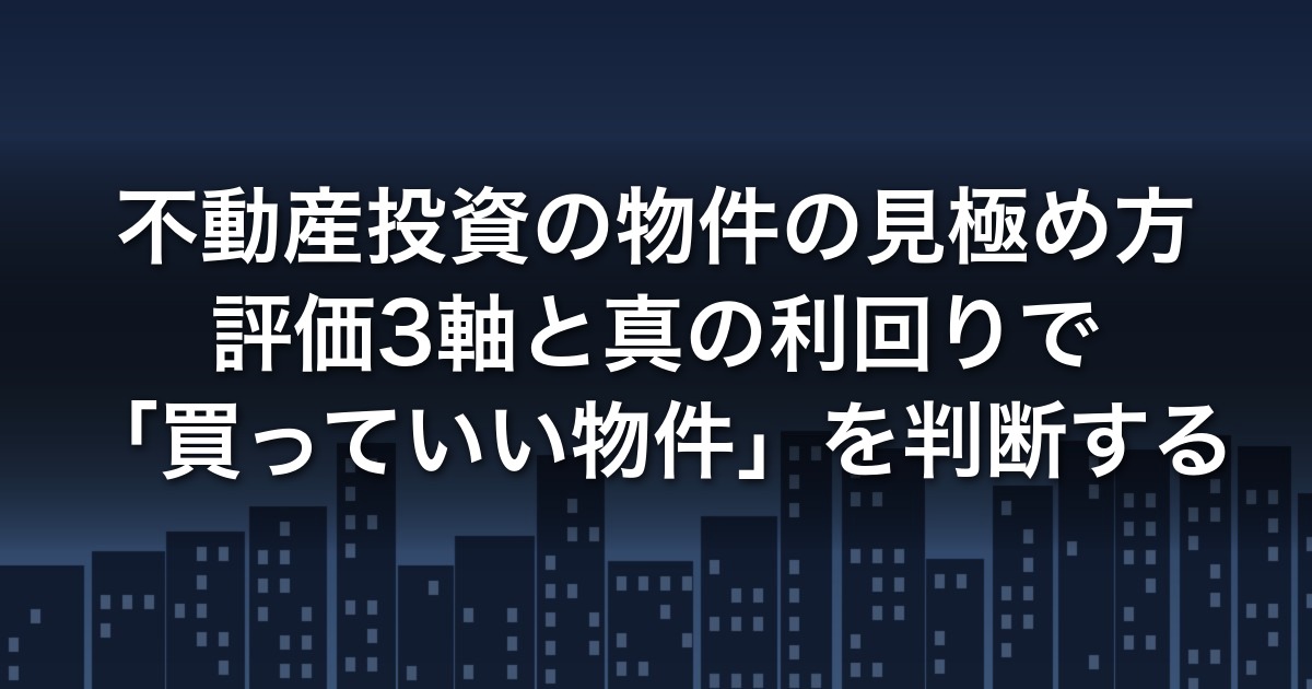 不動産投資の物件の見極め方｜評価3軸と真の利回りで買っていい物件を判断する