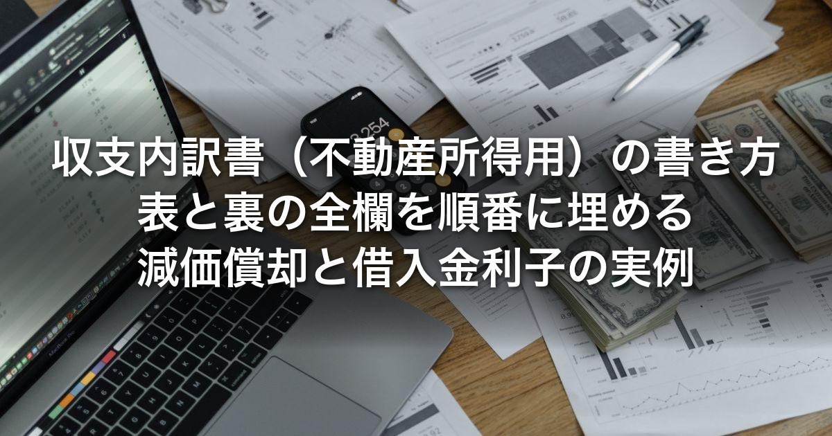 収支内訳書（不動産所得用）の書き方と記入例｜表面・裏面の全欄を順番に埋める手順と減価償却・借入金利子の実例【令和7年分】