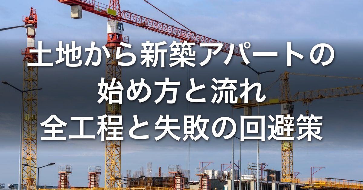 土地から新築アパートの始め方と流れ|土地探し・融資・工務店・建築・客付け・出口の全工程と失敗の回避策