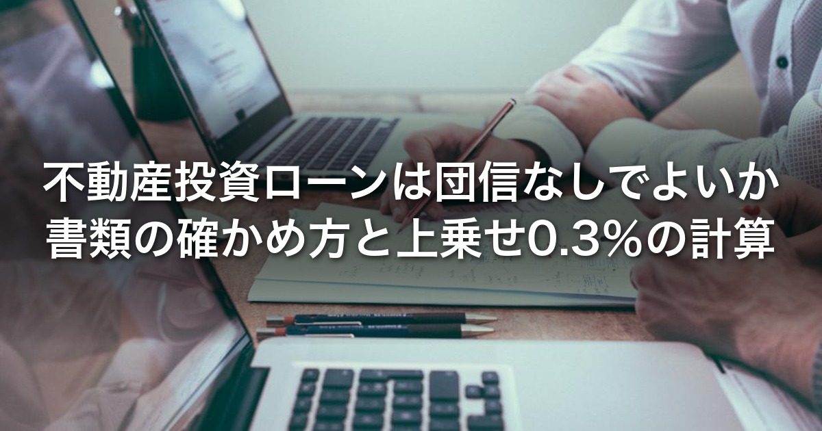 不動産投資ローンは団信なしで借りてよいか｜団信の記載を書類で確かめる方法と、上乗せ0.3％を残高で計算した例
