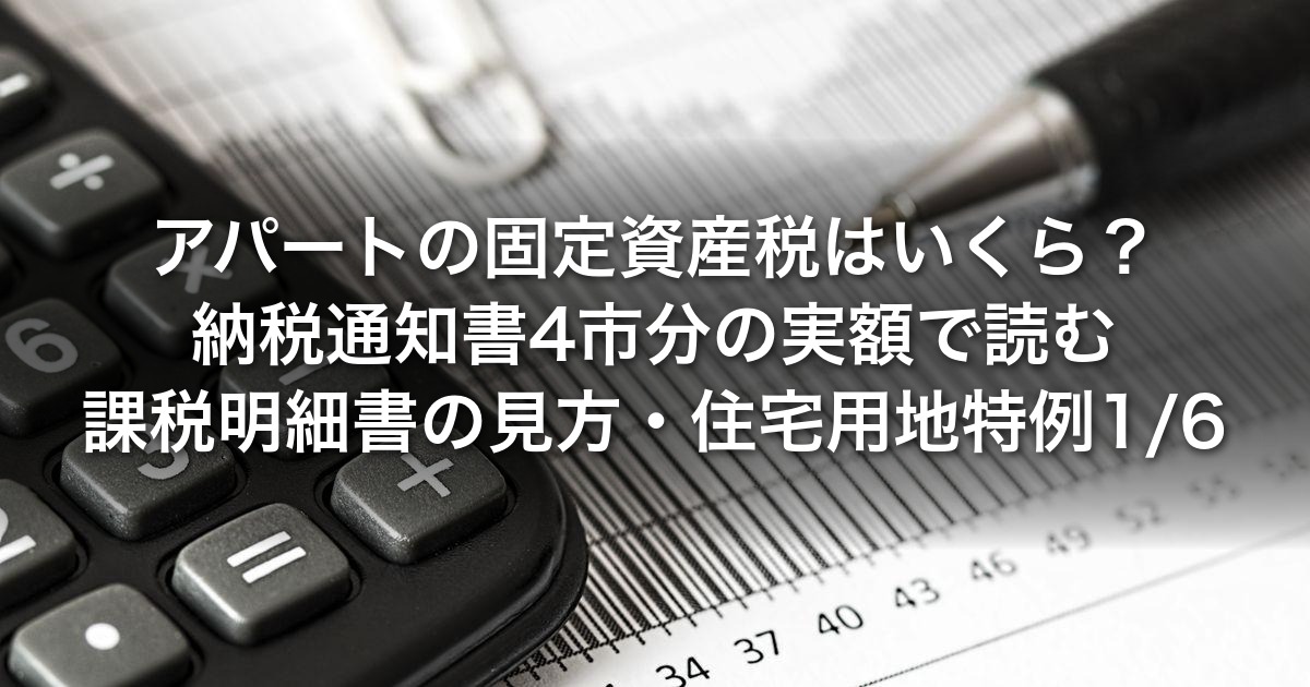 アパートの固定資産税はいくら？｜私の納税通知書4市分の実額で読む課税明細書の見方と住宅用地特例1/6の確認