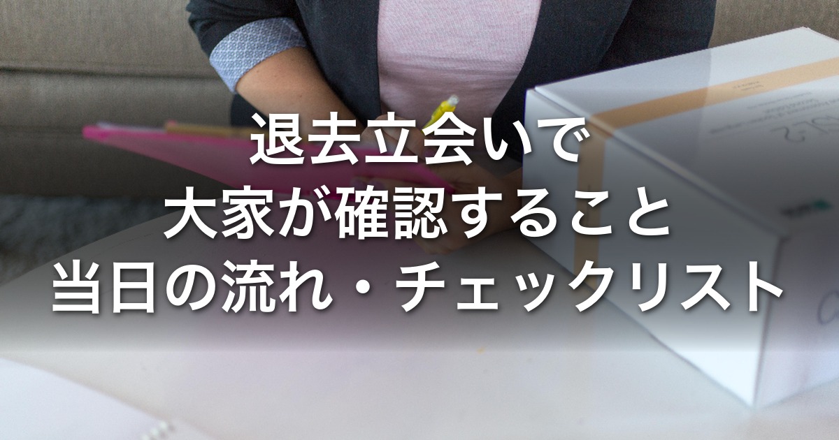 退去立会いで大家が確認すること｜当日の流れ・チェックリスト・立会いなしの精算・入居者負担の計算例