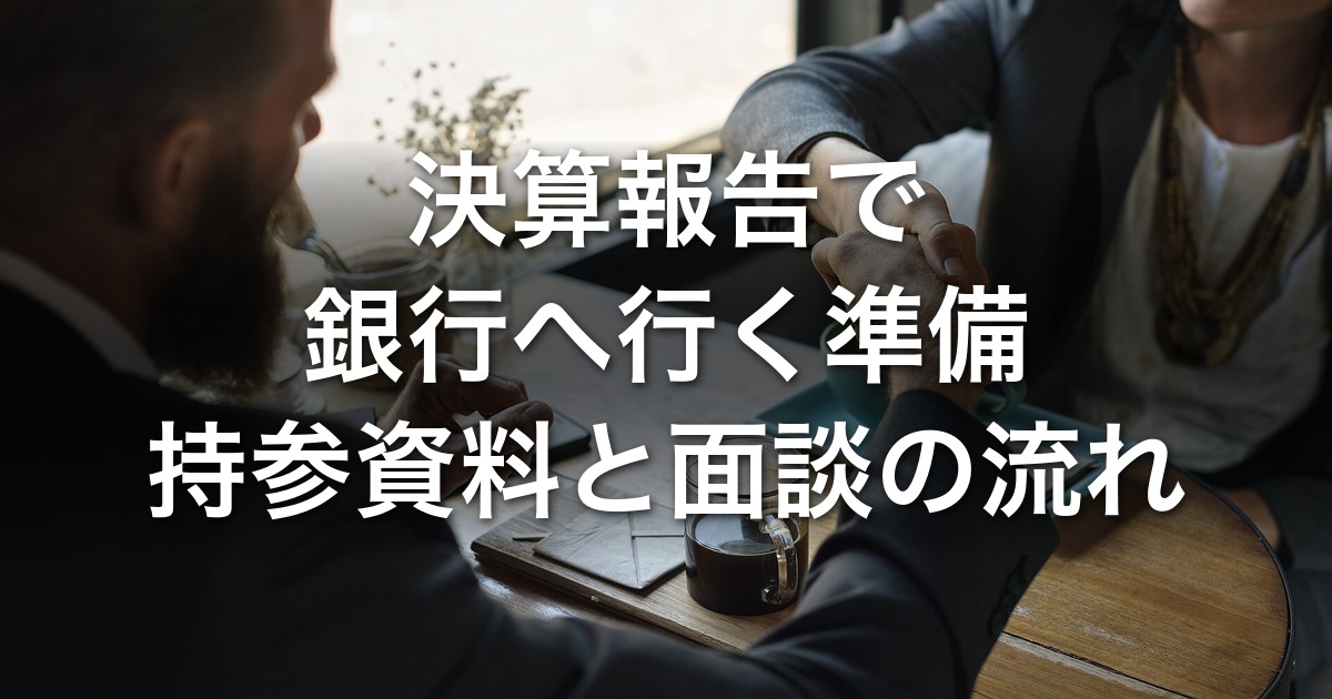 決算報告で銀行へ行く準備｜持参資料と面談の流れ