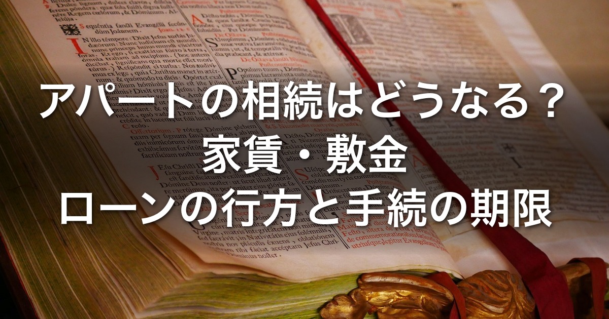 アパートの相続はどうなる？家賃・敷金・ローンの行方と手続の期限｜遺言・役員借入金・認知症への備え
